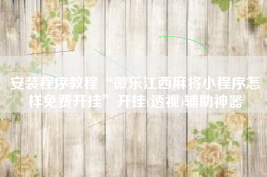 安装程序教程“微乐江西麻将小程序怎样免费开挂	”开挂(透视)辅助神器