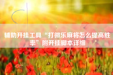 辅助开挂工具“打微乐麻将怎么提高胜率”附开挂脚本详细