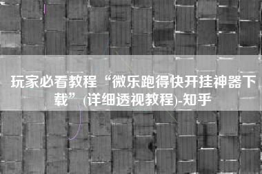 玩家必看教程“微乐跑得快开挂神器下载	”(详细透视教程)-知乎