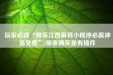 玩家必读“微乐江西麻将小程序必赢神器免费”(原来确实是有插件