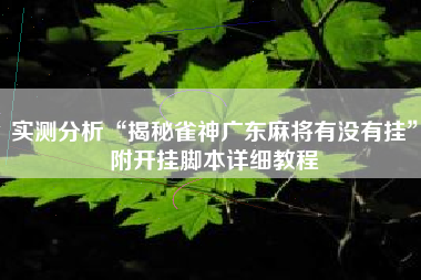 实测分析“揭秘雀神广东麻将有没有挂”附开挂脚本详细教程