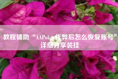 教程辅助“AAPoker作弊后怎么恢复账号	”详细分享装挂
