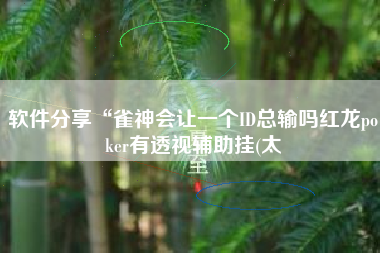 软件分享“雀神会让一个ID总输吗红龙poker有透视辅助挂(太
