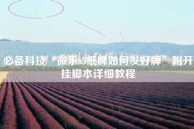 必备科技“微乐a3纸牌如何发好牌”附开挂脚本详细教程