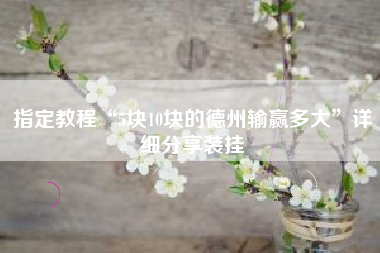 指定教程“5块10块的德州输赢多大	”详细分享装挂