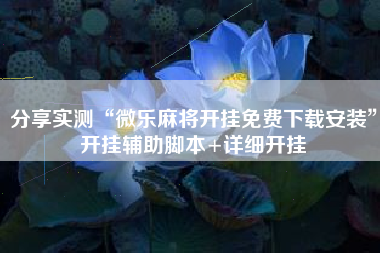 分享实测“微乐麻将开挂免费下载安装”开挂辅助脚本+详细开挂