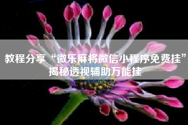 教程分享“微乐麻将微信小程序免费挂”揭秘透视辅助万能挂