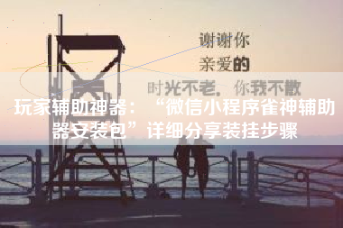 玩家辅助神器：“微信小程序雀神辅助器安装包”详细分享装挂步骤