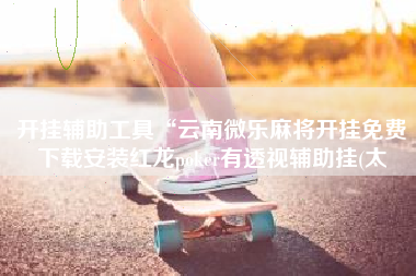 开挂辅助工具“云南微乐麻将开挂免费下载安装红龙poker有透视辅助挂(太