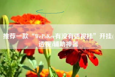推荐一款“WePoKer有没有透视挂”开挂(透视)辅助神器