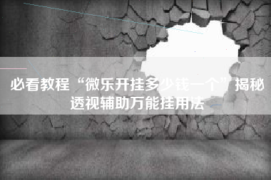 必看教程“微乐开挂多少钱一个”揭秘透视辅助万能挂用法