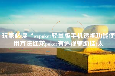 玩家必读“wepoker轻量版手机透视功能使用方法红龙poker有透视辅助挂(太