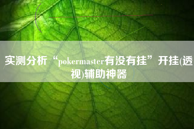实测分析“pokermaster有没有挂”开挂(透视)辅助神器